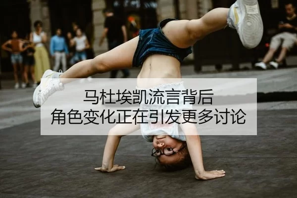 马杜埃凯流言背后 角色变化正在引发更多讨论