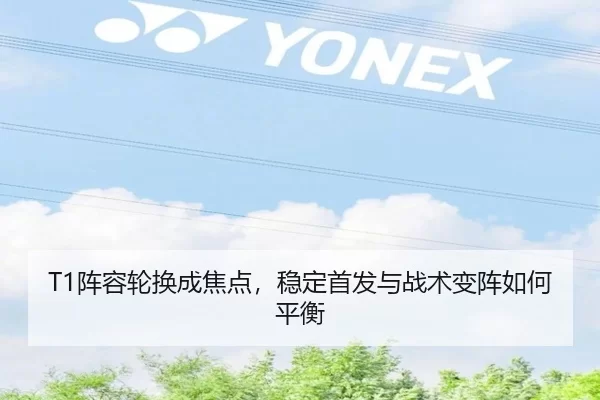 T1阵容轮换成焦点，稳定首发与战术变阵如何平衡